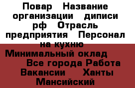 Повар › Название организации ­ диписи.рф › Отрасль предприятия ­ Персонал на кухню › Минимальный оклад ­ 26 000 - Все города Работа » Вакансии   . Ханты-Мансийский